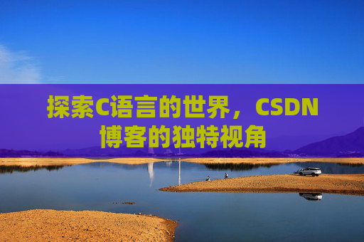 探索C语言的世界，CSDN博客的独特视角